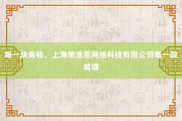 每一块青砖、上海策浩恩网络科技有限公司每一段城墙