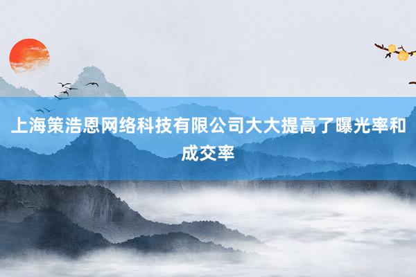 上海策浩恩网络科技有限公司大大提高了曝光率和成交率